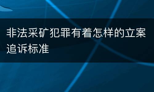 非法采矿犯罪有着怎样的立案追诉标准