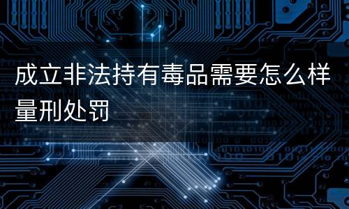 成立非法持有毒品需要怎么样量刑处罚