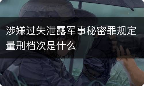 涉嫌过失泄露军事秘密罪规定量刑档次是什么