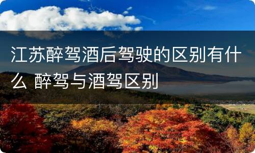 江苏醉驾酒后驾驶的区别有什么 醉驾与酒驾区别