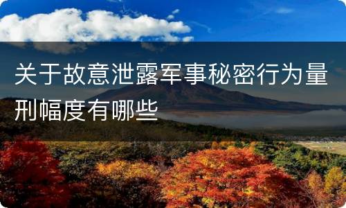 关于故意泄露军事秘密行为量刑幅度有哪些
