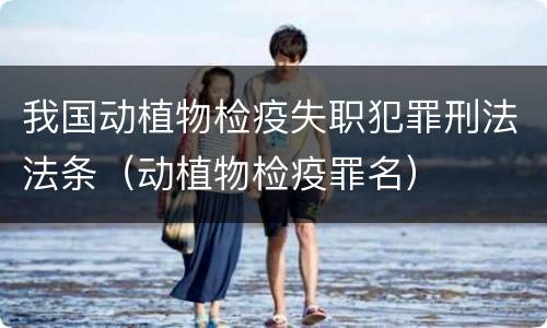 我国动植物检疫失职犯罪刑法法条（动植物检疫罪名）
