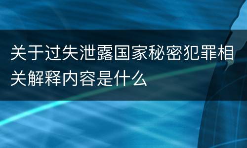 关于过失泄露国家秘密犯罪相关解释内容是什么