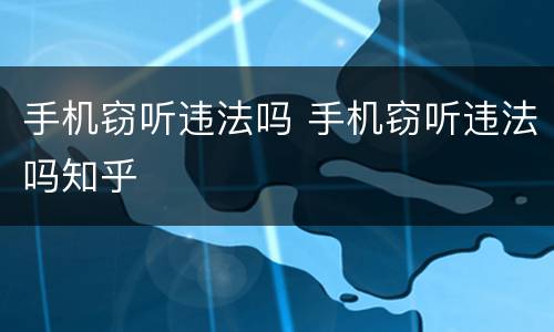 手机窃听违法吗 手机窃听违法吗知乎