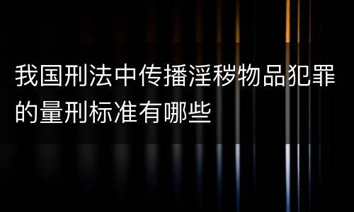 我国刑法中传播淫秽物品犯罪的量刑标准有哪些