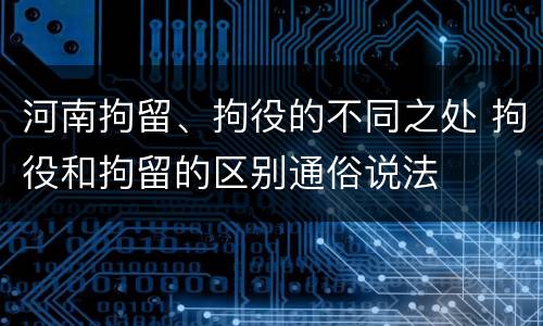 河南拘留、拘役的不同之处 拘役和拘留的区别通俗说法