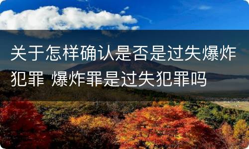 关于怎样确认是否是过失爆炸犯罪 爆炸罪是过失犯罪吗