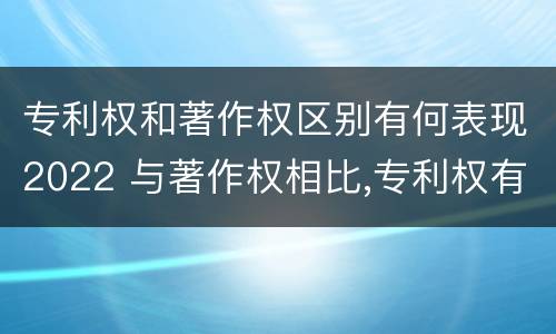 专利权和著作权区别有何表现2022 与著作权相比,专利权有哪些特征