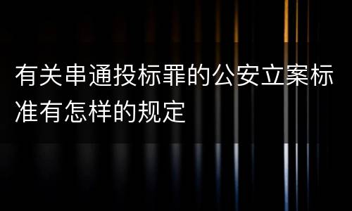 有关串通投标罪的公安立案标准有怎样的规定