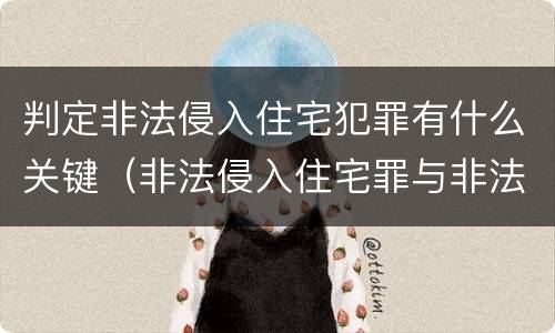 判定非法侵入住宅犯罪有什么关键（非法侵入住宅罪与非法侵入住宅区别）