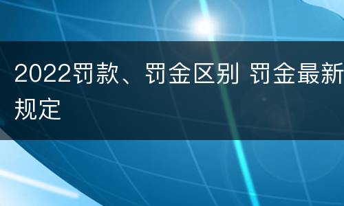 2022罚款、罚金区别 罚金最新规定