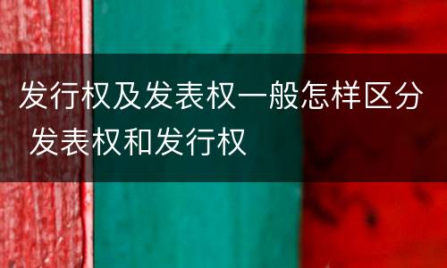 发行权及发表权一般怎样区分 发表权和发行权