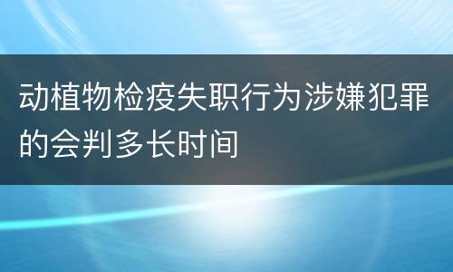 动植物检疫失职行为涉嫌犯罪的会判多长时间