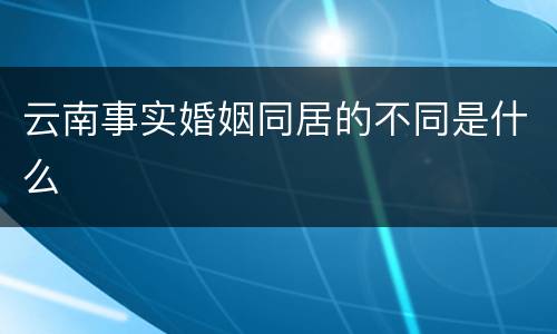 云南事实婚姻同居的不同是什么