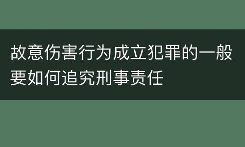 故意伤害行为成立犯罪的一般要如何追究刑事责任