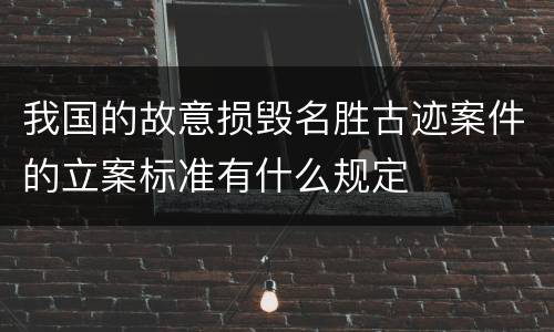 我国的故意损毁名胜古迹案件的立案标准有什么规定