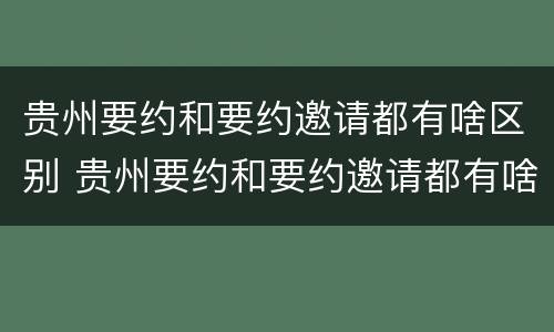 贵州要约和要约邀请都有啥区别 贵州要约和要约邀请都有啥区别呢
