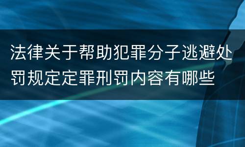 法律关于帮助犯罪分子逃避处罚规定定罪刑罚内容有哪些