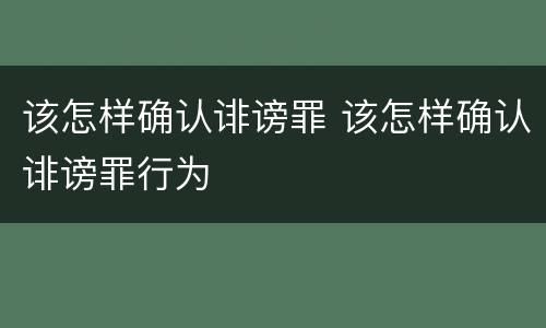 该怎样确认诽谤罪 该怎样确认诽谤罪行为