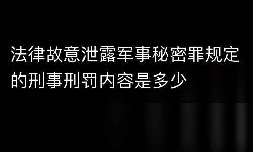 法律故意泄露军事秘密罪规定的刑事刑罚内容是多少