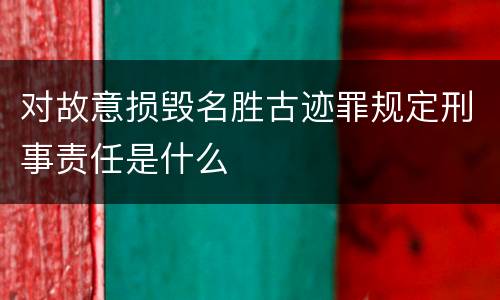 对故意损毁名胜古迹罪规定刑事责任是什么