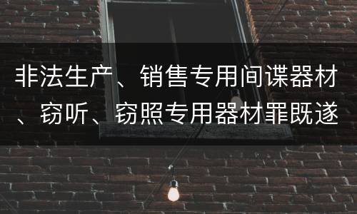 非法生产、销售专用间谍器材、窃听、窃照专用器材罪既遂的最新量刑标准是什么