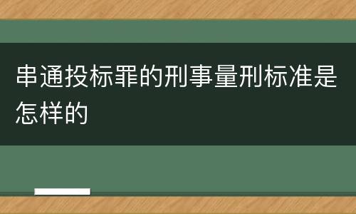 串通投标罪的刑事量刑标准是怎样的