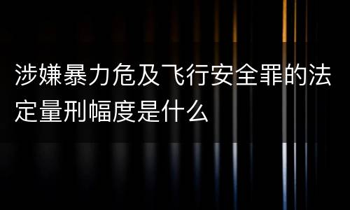 涉嫌暴力危及飞行安全罪的法定量刑幅度是什么