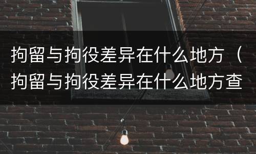 拘留与拘役差异在什么地方（拘留与拘役差异在什么地方查）
