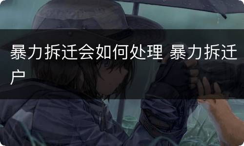 暴力拆迁会如何处理 暴力拆迁户