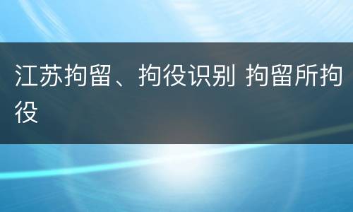 江苏拘留、拘役识别 拘留所拘役