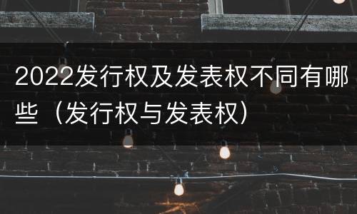 2022发行权及发表权不同有哪些（发行权与发表权）