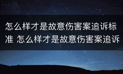 怎么样才是故意伤害案追诉标准 怎么样才是故意伤害案追诉标准呢