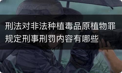 刑法对非法种植毒品原植物罪规定刑事刑罚内容有哪些