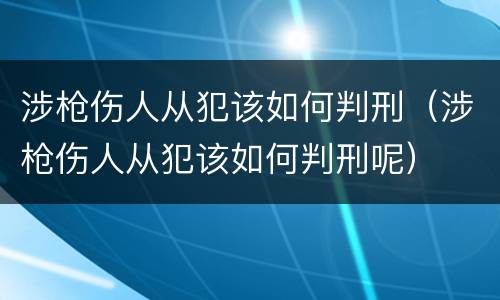 涉枪伤人从犯该如何判刑（涉枪伤人从犯该如何判刑呢）