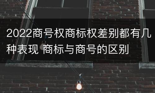 2022商号权商标权差别都有几种表现 商标与商号的区别