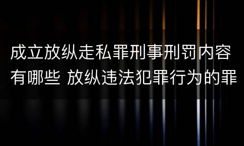 成立放纵走私罪刑事刑罚内容有哪些 放纵违法犯罪行为的罪名