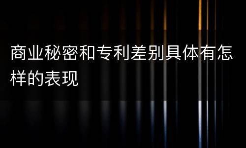 商业秘密和专利差别具体有怎样的表现