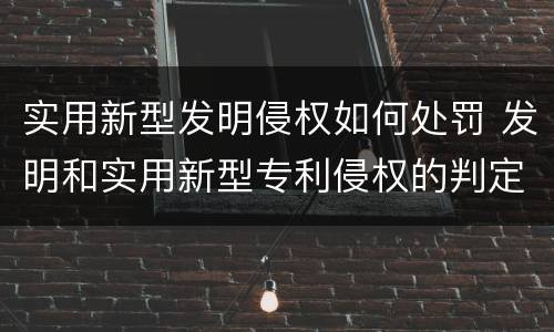 实用新型发明侵权如何处罚 发明和实用新型专利侵权的判定方法