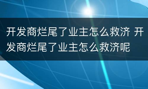 开发商烂尾了业主怎么救济 开发商烂尾了业主怎么救济呢