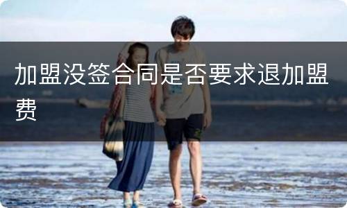 加盟没签合同是否要求退加盟费