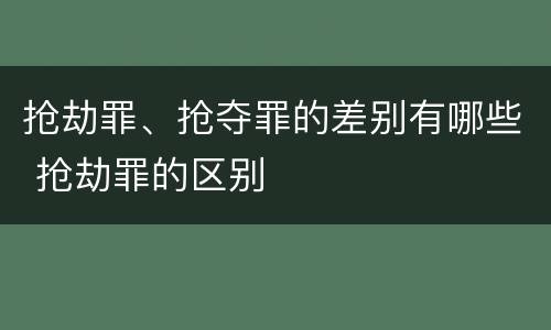 抢劫罪、抢夺罪的差别有哪些 抢劫罪的区别