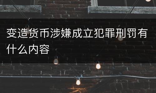 变造货币涉嫌成立犯罪刑罚有什么内容