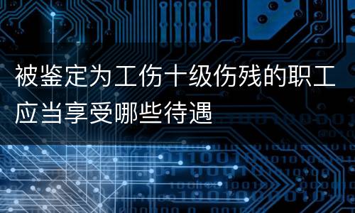 被鉴定为工伤十级伤残的职工应当享受哪些待遇