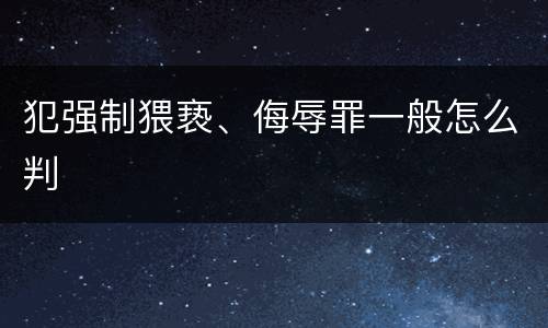 犯强制猥亵、侮辱罪一般怎么判