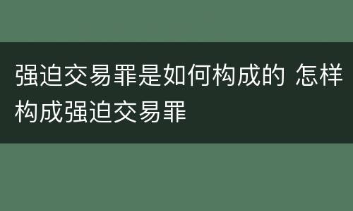 强迫交易罪是如何构成的 怎样构成强迫交易罪