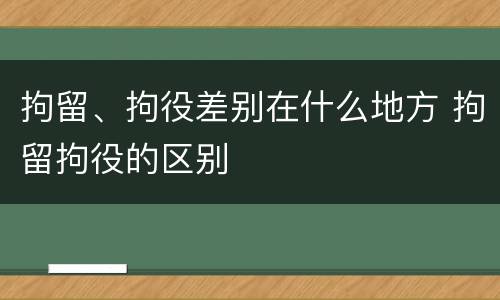 拘留、拘役差别在什么地方 拘留拘役的区别