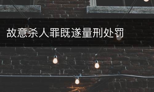 故意杀人罪既遂量刑处罚