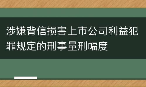 涉嫌背信损害上市公司利益犯罪规定的刑事量刑幅度