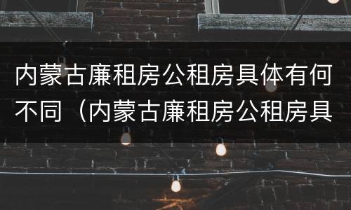 内蒙古廉租房公租房具体有何不同（内蒙古廉租房公租房具体有何不同规定）